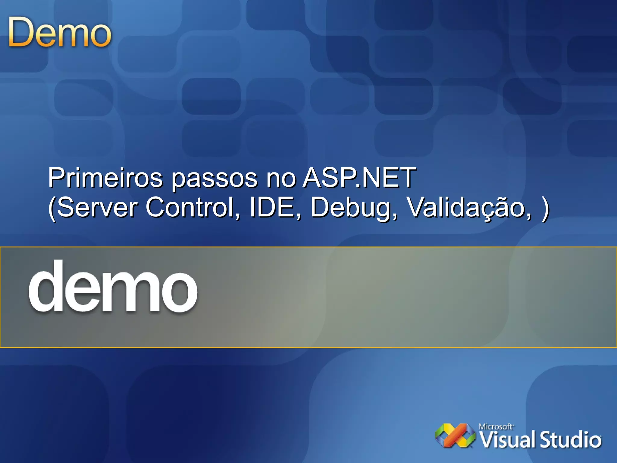 Primeiros passos no ASP.NET (Server Control, IDE, Debug, Validação, ) 