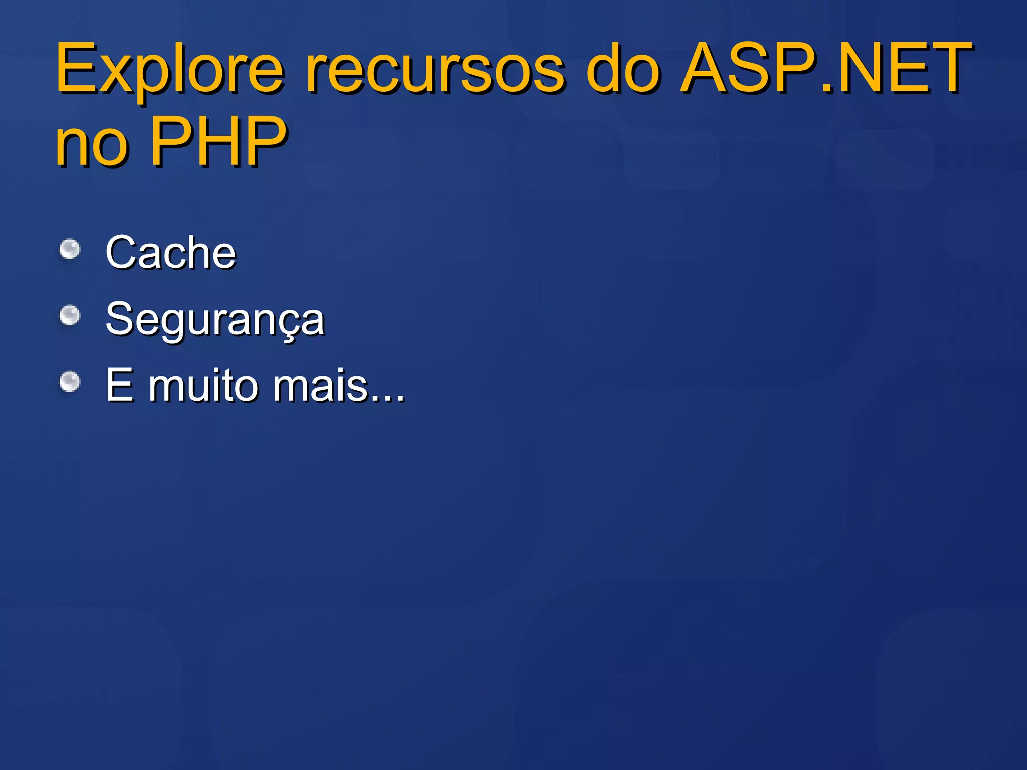 Explore recursos do ASP.NET no PHP Cache Segurança E muito mais... 