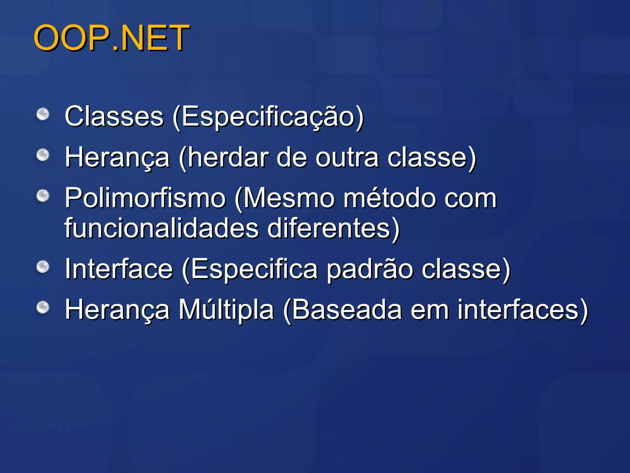 OOP.NET Classes (Especificação) Herança (herdar de outra classe) Polimorfismo (Mesmo método com funcionalidades diferentes) Interface (Especifica padrão classe) Herança Múltipla (Baseada em interfaces) 