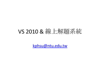 VS 2010 & 線上解題系統
kphsu@ntu.edu.tw
 