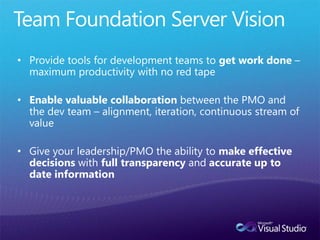 • Provide tools for development teams to get work done –
  maximum productivity with no red tape

• Enable valuable collaboration between the PMO and
  the dev team – alignment, iteration, continuous stream of
  value

• Give your leadership/PMO the ability to make effective
  decisions with full transparency and accurate up to
  date information
 