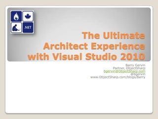 The Ultimate Architect Experience with Visual Studio 2010 Barry Gervin Partner, ObjectSharp bgervin@ObjectSharp.com @bgervin www.ObjectSharp.com/blogs/Barry 