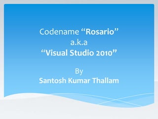 Codename “Rosario” a.k.a“Visual Studio 2010” By Santosh Kumar Thallam 