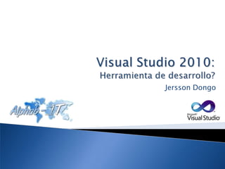 Visual Studio 2010: Herramienta de desarrollo? Jersson Dongo 
