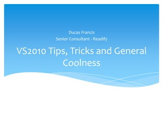 VS2010 Tips, Tricks and General Coolness Ducas Francis Senior Consultant - Readify 