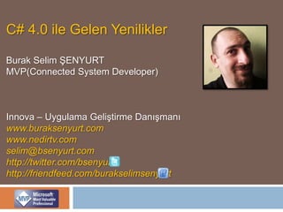 C# 4.0 ile Gelen Yenilikler Burak Selim ŞENYURT MVP(Connected System Developer) Innova – Uygulama Geliştirme Danışmanı www.buraksenyurt.com www.nedirtv.com selim@bsenyurt.com  http://twitter.com/bsenyurt http://friendfeed.com/burakselimsenyurt 