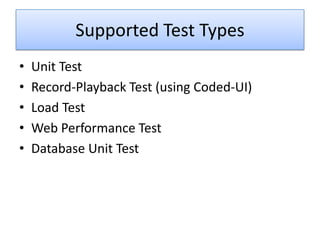 Supported Test Types
•   Unit Test
•   Record-Playback Test (using Coded-UI)
•   Load Test
•   Web Performance Test
•   Database Unit Test
 