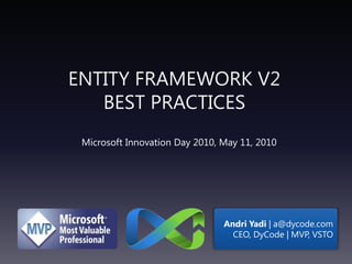 Entity framework v2Best Practices Microsoft Innovation Day 2010, May 11, 2010 AndriYadi| a@dycode.com CEO, DyCode | MVP, VSTO 