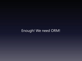 Enough! We need ORM!