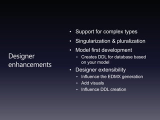 Designer enhancementsSupport for complex typesSingularization& pluralizationModel first developmentCreates DDL for database based on your modelDesigner extensibility Influence the EDMX generationAdd visualsInfluence DDL creation