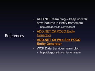 ReferencesADO.NET team blog – keep up with new features in Entity frameworkhttp://blogs.msdn.com/adonetADO.NET C# POCO Entity Generator ADO.NET C# Web Site POCO Entity Generator WCF Data Services team bloghttp://blogs.msdn.com/astoriateam