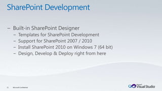 SharePoint DevelopmentBuilt-in SharePoint DesignerTemplates for SharePoint DevelopmentSupport for SharePoint 2007 / 2010Install SharePoint 2010 on Windows 7 (64 bit)Design, Develop & Deploy right from here11Microsoft Confidential