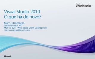 Visual Studio 2010 O quehá de novo? Marcus Dorbação Desenvolvedor .NET MCP 70-528 - Web-based Client Development marcus.carreira@zionti.com 