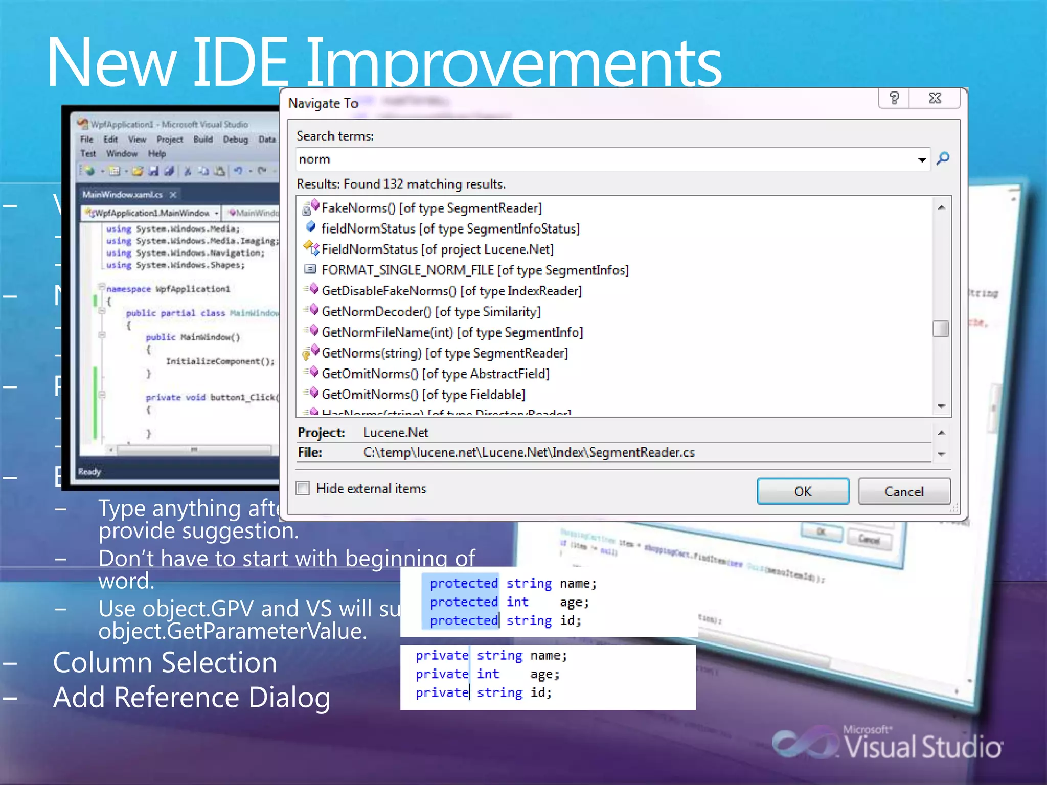New IDE ImprovementsVisual Studio EnvironmentWPF-based EditorBetter Multi-Monitor SupportNavigationNavigate ToHighlight referencesProject System100% source code compatibleMulti-TargetingBetter IntelliSenseType anything after “object.” and VS will provide suggestion.  Don’t have to start with beginning of word.Use object.GPV and VS will suggest object.GetParameterValue.Column SelectionAdd Reference Dialog