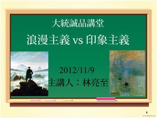 大統誠品講堂
浪漫主義 vs 印象主義

   2012/11/9
  主講人：林亮至


               1
 