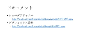 ドキュメント
• シェーダデザイナー
 • http://msdn.microsoft.com/ja-jp/library/vstudio/hh315733.aspx
• グラフィックス診断
 • http://msdn.microsoft.com/ja-jp/library/hh315751.aspx
 