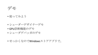 デモ
• 使ってみよう

• シェーダーデザイナーデモ
• GPU診断機能のデモ
• シェーダデバッガのデモ

• せっかくなのでWindowsストアアプリで。
 