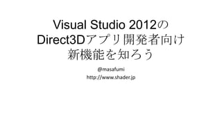 Visual Studio 2012の
Direct3Dアプリ開発者向け
      新機能を知ろう
            @masafumi
       http://www.shader.jp
 