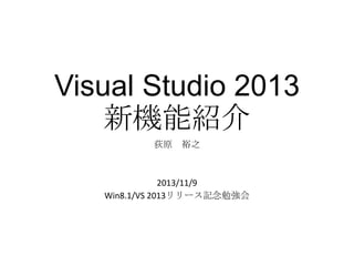 Visual Studio 2013
新機能紹介
荻原

裕之

2013/11/9
Win8.1/VS 2013リリース記念勉強会

 