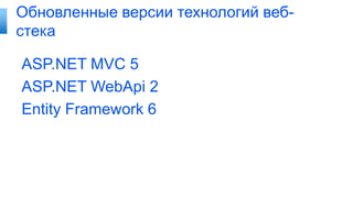 Обновленные версии технологий вебстека
ASP.NET MVC 5
ASP.NET WebApi 2
Entity Framework 6

 
