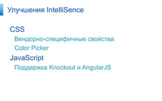 Улучшения IntelliSence

CSS
Вендорно-специфичные свойства
Color Picker

JavaScript
Поддержка Knockout и AngularJS

 