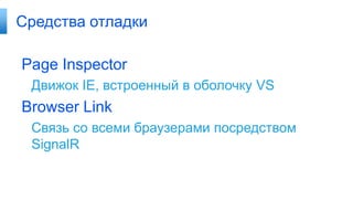 Средства отладки

Page Inspector
Движок IE, встроенный в оболочку VS

Browser Link
Связь со всеми браузерами посредством
SignalR

 