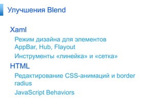 Улучшения Blend

Xaml
Режим дизайна для элементов
AppBar, Hub, Flayout
Инструменты «линейка» и «сетка»

HTML
Редактирование CSS-анимаций и border
radius
JavaScript Behaviors

 