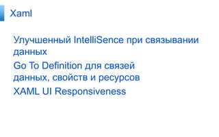 Xaml

Улучшенный IntelliSence при связывании
данных
Go To Definition для связей
данных, свойств и ресурсов
XAML UI Responsiveness

 