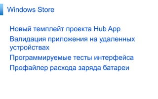 Windows Store

Новый темплейт проекта Hub App
Валидация приложения на удаленных
устройствах
Программируемые тесты интерфейса
Профайлер расхода заряда батареи

 