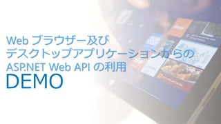 Web ブラウザー及び
デスクトップアプリケーションからの
ASP.NET Web API の利用

DEMO

 