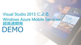 Visual Studio 2013 による
Windows Azure Mobile Services
超高速開発

DEMO

 