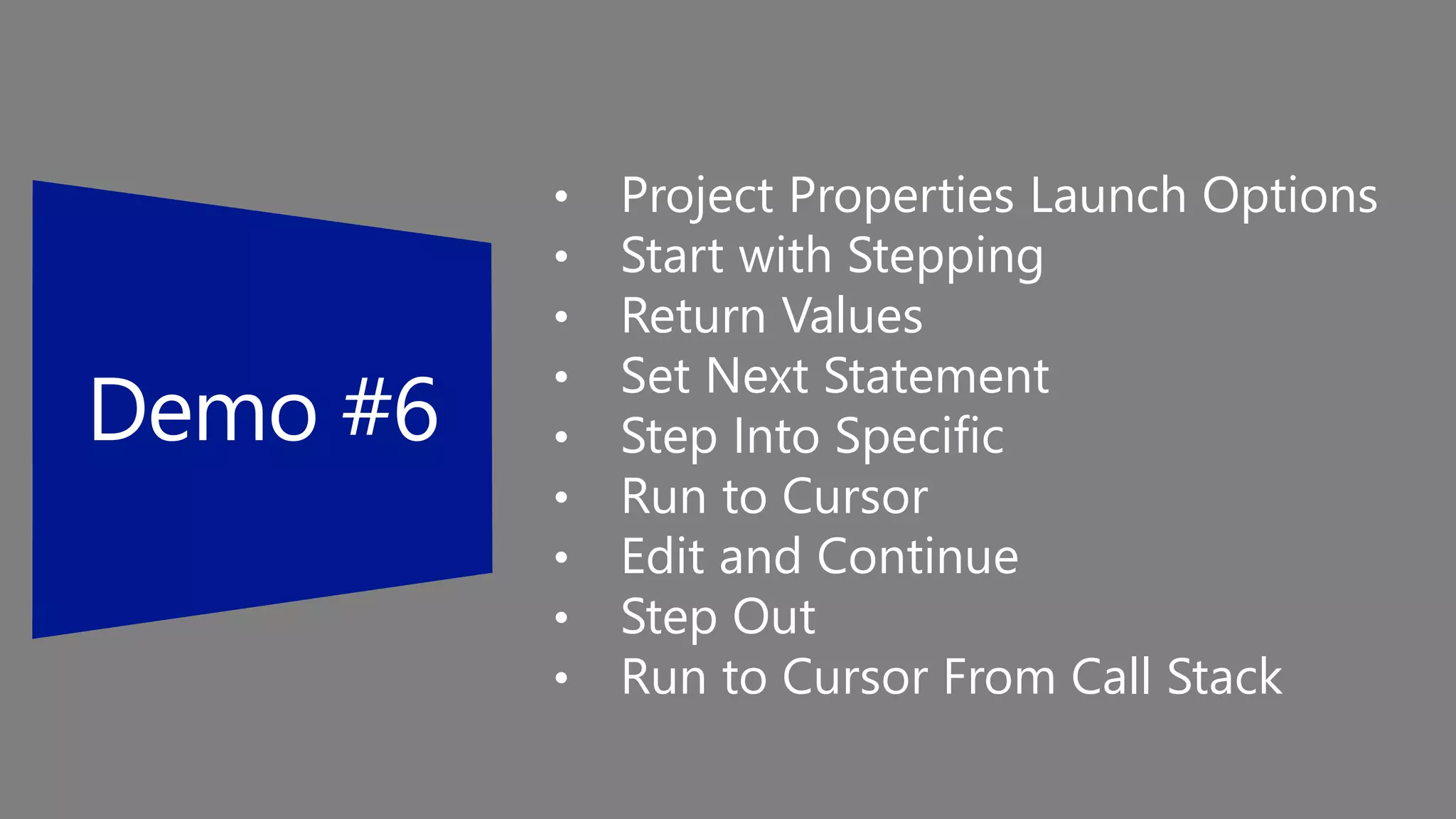• Project Properties Launch Options
• Start with Stepping
• Return Values
• Set Next Statement
• Step Into Specific
• Run to Cursor
• Edit and Continue
• Step Out
• Run to Cursor From Call Stack
 