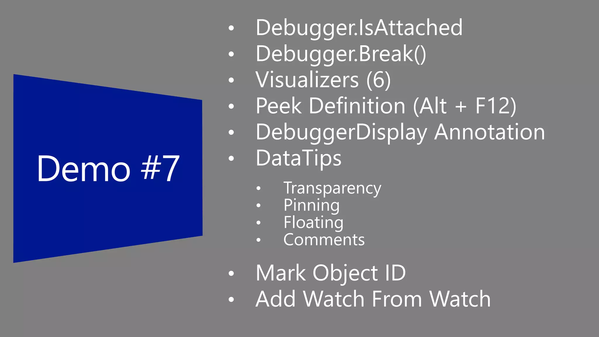 • Debugger.IsAttached
• Debugger.Break()
• Visualizers (6)
• Peek Definition (Alt + F12)
• DebuggerDisplay Annotation
• DataTips
• Transparency
• Pinning
• Floating
• Comments
• Mark Object ID
• Add Watch From Watch
 