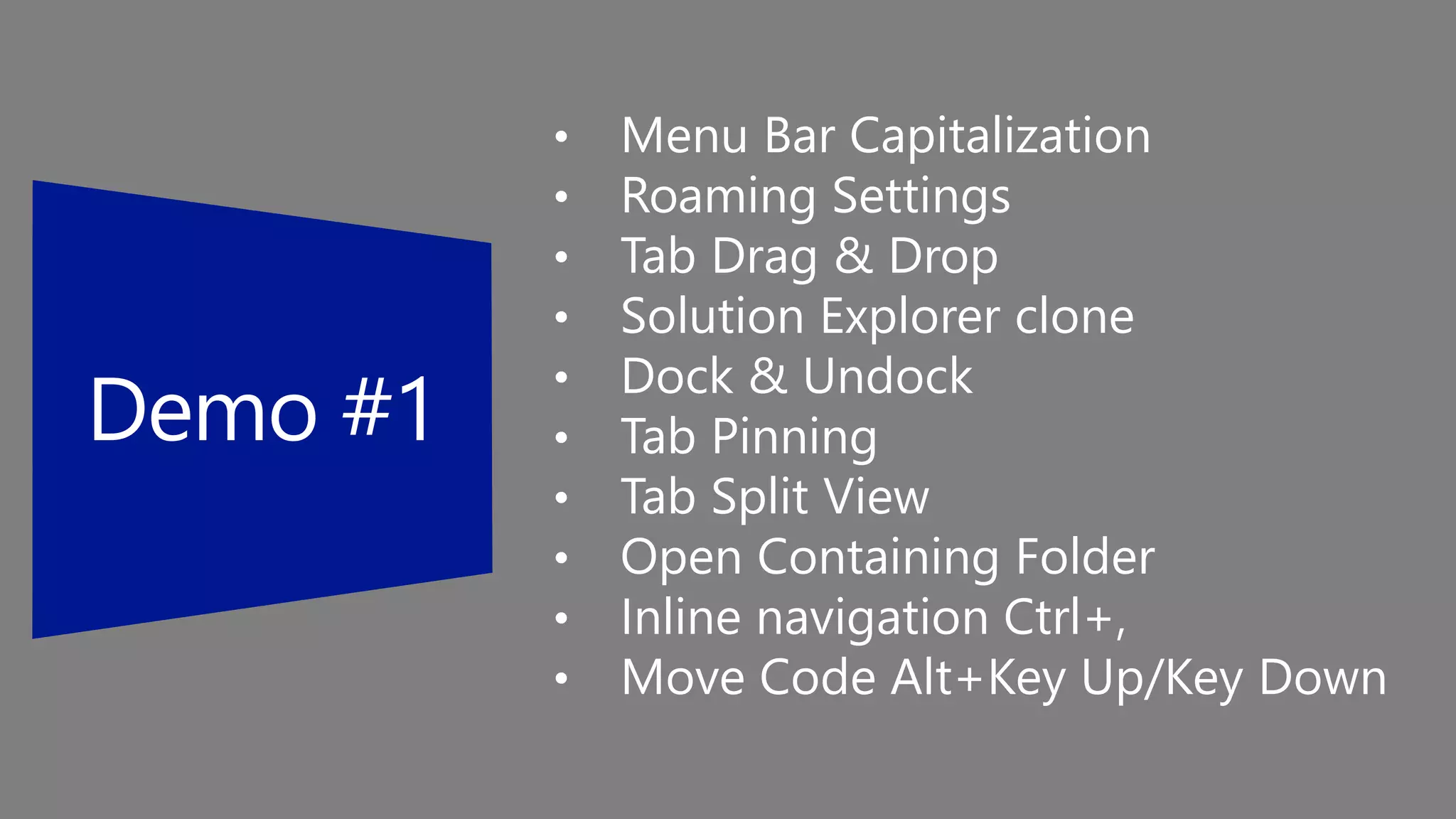 • Menu Bar Capitalization
• Roaming Settings
• Tab Drag & Drop
• Solution Explorer clone
• Dock & Undock
• Tab Pinning
• Tab Split View
• Open Containing Folder
• Inline navigation Ctrl+,
• Move Code Alt+Key Up/Key Down
 