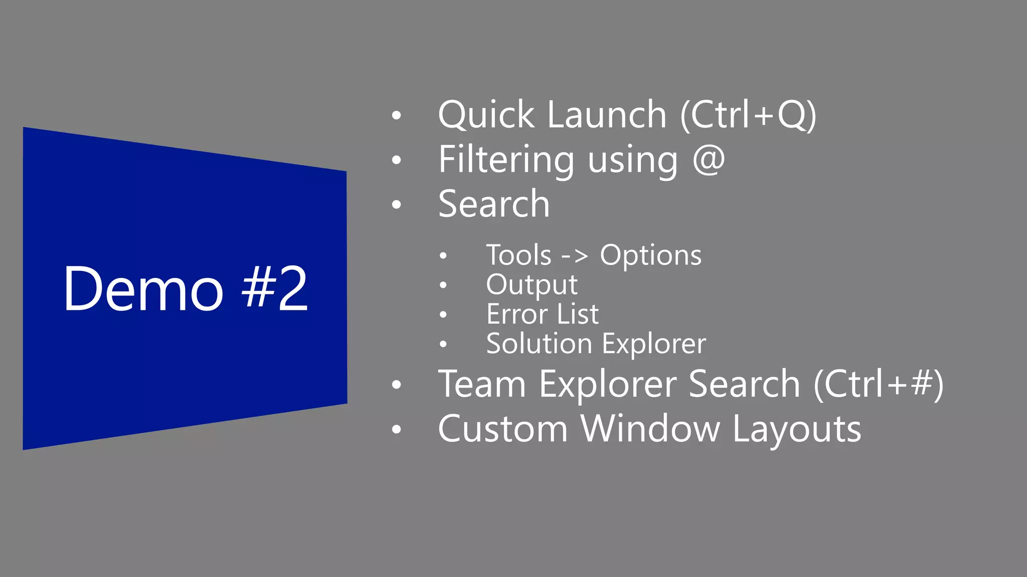 • Quick Launch (Ctrl+Q)
• Filtering using @
• Search
• Tools -> Options
• Output
• Error List
• Solution Explorer
• Team Explorer Search (Ctrl+#)
• Custom Window Layouts
 