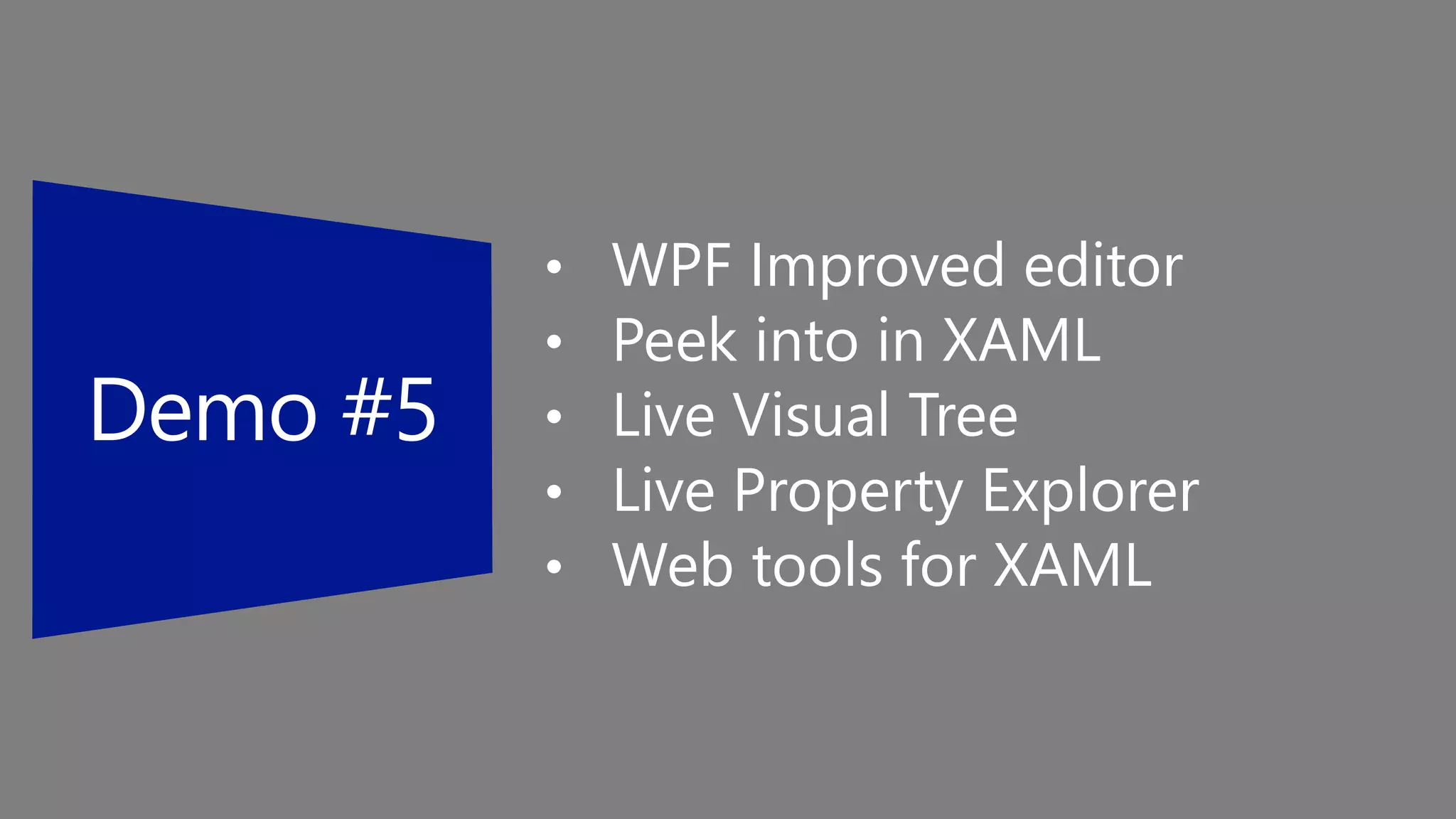 • WPF Improved editor
• Peek into in XAML
• Live Visual Tree
• Live Property Explorer
• Web tools for XAML
 