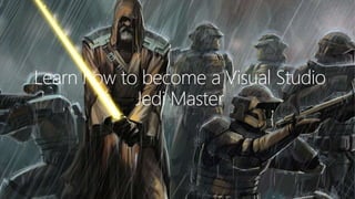 Learn how to become a Visual Studio
Jedi Master
 
