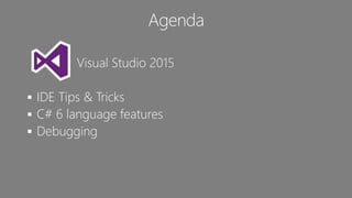 Visual Studio 2015
 IDE Tips & Tricks
 C# 6 language features
 Debugging
Agenda
 