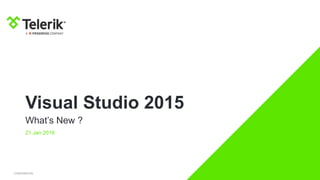CONFIDENTIAL
Visual Studio 2015
What’s New ?
21 Jan 2016
 