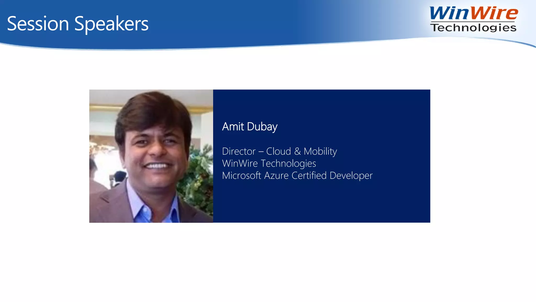 Session Speakers
Amit Dubay
Director – Cloud & Mobility
WinWire Technologies
Microsoft Azure Certified Developer
 