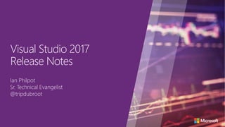 Visual Studio 2017
Release Notes
Ian Philpot
Sr. Technical Evangelist
@tripdubroot
 