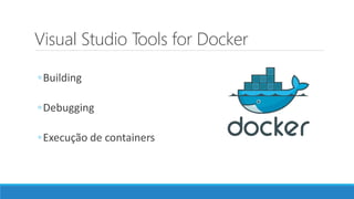 Visual Studio Tools for Docker
◦Building
◦Debugging
◦Execução de containers
 