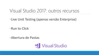 Visual Studio 2017: outros recursos
◦Live Unit Testing (apenas versão Enterprise)
◦Run to Click
◦Abertura de Pastas
 