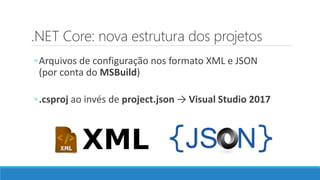 .NET Core: nova estrutura dos projetos
◦Arquivos de configuração nos formato XML e JSON
(por conta do MSBuild)
◦.csproj ao invés de project.json → Visual Studio 2017
 