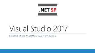 Visual Studio 2017
CONHECENDO ALGUMAS DAS NOVIDADES
 
