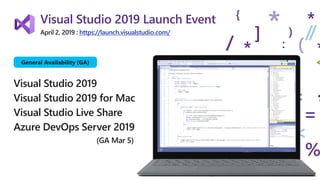 Visual Studio 2019 Launch Event
April 2, 2019 : https://launch.visualstudio.com/
Visual Studio 2019
Visual Studio 2019 for Mac
Visual Studio Live Share
Azure DevOps Server 2019
(GA Mar 5)
General Availability (GA)
 