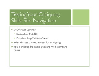 Testing Your Critiquing
Skills: Site Navigation
 UIE Virtual Seminar
   September 24, 2008
   Details at http://uie.com/ev...