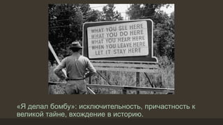 «Я делал бомбу»: исключительность, причастность к
великой тайне, вхождение в историю.
 