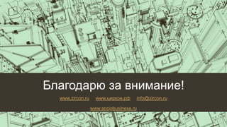 Благодарю за внимание!
www.zircon.ru www.циркон.рф info@zircon.ru
www.sociobusiness.ru
 
