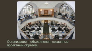 Организации – объединения, созданные
проектным образом
 